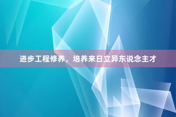 进步工程修养，培养来日立异东说念主才